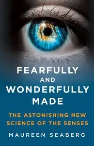 Fearfully and Wonderfully Made: the Astonishing New Science of the Senses