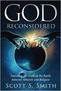 God Reconsidered: Searching for Truth in the Battle Between Atheism and Religion