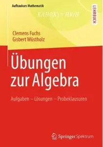 Übungen zur Algebra: Aufgaben - Lösungen - Probeklausuren