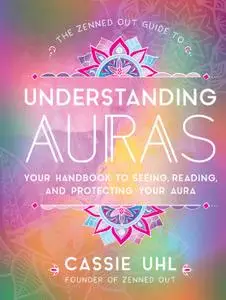 The Zenned Out Guide to Understanding Auras: Your Handbook to Seeing, Reading, and Protecting Your Aura (Zenned Out)