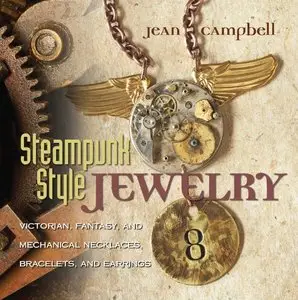 Steampunk Style Jewelry: Victorian, Fantasy, and Mechanical Necklaces, Bracelets, and Earrings by Jean Campbell (Repost)