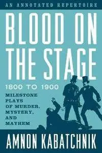 Blood on the Stage, 1800 to 1900 : Milestone Plays of Murder, Mystery, and Mayhem