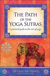 The Path of the Yoga Sutras: A Practical Guide to the Core of Yoga