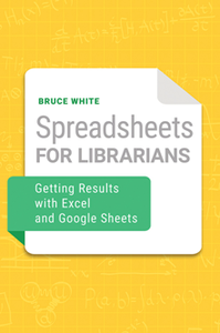 Spreadsheets for Librarians : Getting Results with Excel and Google Sheets
