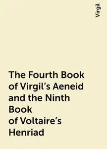 «The Fourth Book of Virgil's Aeneid and the Ninth Book of Voltaire's Henriad» by Virgil