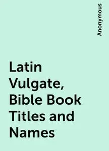 «Latin Vulgate, Bible Book Titles and Names» by None