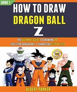 How To Draw Dragon Ball Z: The Ultimate Guide To Drawing 10 Cute Dragon Ball Z Characters Step By Step
