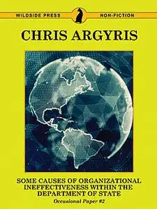 «Some Causes of Organizational Ineffectiveness Within the Department of State (Occasional Paper #2)» by Chris Argyris