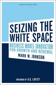 Seizing the White Space: Business Model Innovation for Growth and Renewal - Mark W. Johnson