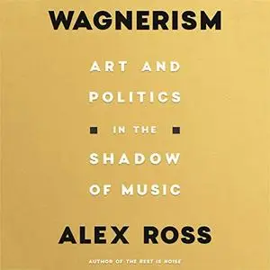 Wagnerism: Art and Politics in the Shadow of Music [Audiobook]