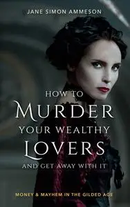 «How to Murder Your Wealthy Lovers and Get Away With It» by Jane Simon Ammeson