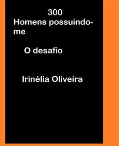 «300 Homens possuindo-me O desafio» by Irinélia Oliveira
