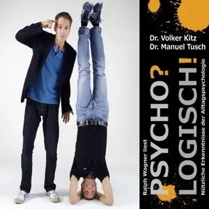 Dr. Volker Kitz & Dr. Manuel Tusch - Psycho? Logisch! - Nützliche Erkenntnisse der Alltagspsychologie