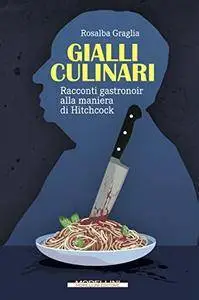 Rosalba Graglia - Gialli culinari. Racconti gastronoir alla maniera di Hitchcock