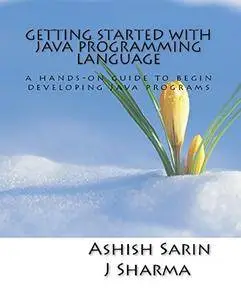 Getting started with Java programming language: a hands-on guide to begin developing Java programs