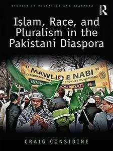Islam, Race, and Pluralism in the Pakistani Diaspora (Studies in Migration and Diaspora)