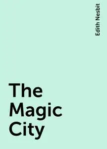 «The Magic City» by Edith Nesbit