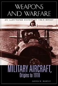 Military Aircraft, Origins to 1918: An Illustrated History of Their Impact
