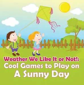 «Weather We Like It or Not!: Cool Games to Play on A Sunny Day» by Baby Professor