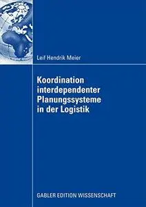 Koordination interdependenter Planungssysteme in der Logistik: Einsatz multiagentenbasierter Simulation im Planungsprozess von