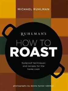 Ruhlman's How to Roast: Foolproof Techniques and Recipes for the Home Cook