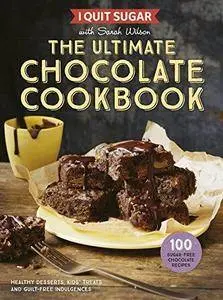 I quit sugar with Sarah Wilson : the ultimate chocolate cookbook : healthy desserts, kids' treats and guilt-free indulgences