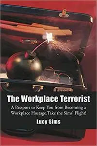 The Workplace Terrorist: A Passport to Keep You from Becoming a Workplace Hostage. Take the Sims’ Flight