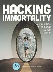 Hacking Immortality: New Realities in the Quest to Live Forever