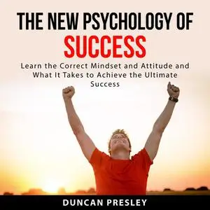 «The New Psychology of Success: Learn The Correct Mindset and Attitude and What It Takes to Achieve the Ultimate Success