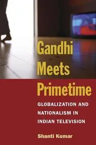 Gandhi Meets Primetime: Globalization and Nationalism in Indian Television