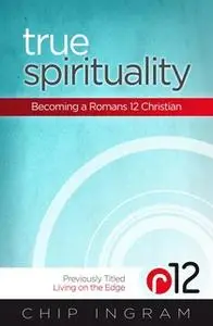 «True Spirituality: Becoming a Romans 12 Christian» by Chip Ingram