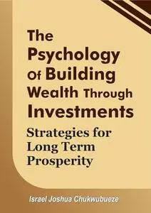 The Psychology of Building Wealth through Investments: Strategies for Long-Term Prosperity