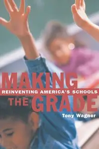 Tony Wagner - Making the Grade: Reinventing America's Schools