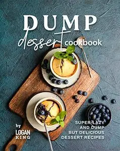 Dump Dessert Cookbook: Super-Lazy and Dump but Delicious Dessert Recipes