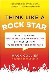 Think Like a Rock Star: How to Create Social Media and Marketing Strategies that Turn Customers into Fans