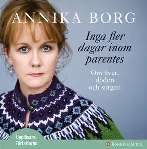 «Inga fler dagar inom parentes : Om livet, döden och sorgen» by Annika Borg