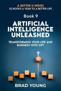 ARTIFICIAL INTELLIGENCE UNLEASHED: TRANSFORMING YOUR LIFE AND BUSINESS WITH GPT