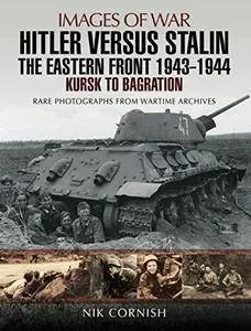 Hitler versus Stalin: The Eastern Front 1943 - 1944: Kursk to Bagration (Images of War)