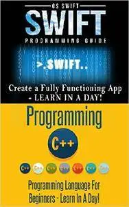 App Development: Swift and C ++ : Programming Guide: Learn In A Day! (Swift, C++, Mobile Apps, Apps)
