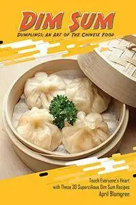 Dim Sum Dumplings: An Art of The Chinese Food: Touch Everyone's Heart with These 30 Supercilious Dim Sum Recipes