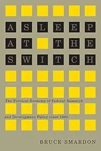 Asleep at the Switch: The Political Economy of Federal Research and Development Policy since 1960 (Carleton Library Seri