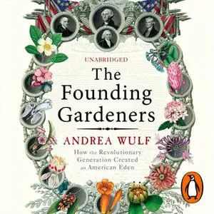 «The Founding Gardeners: How the Revolutionary Generation created an American Eden» by Andrea Wulf