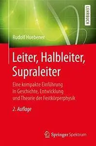 Leiter, Halbleiter, Supraleiter: Eine kompakte Einführung in Geschichte, Entwicklung und Theorie der Festkörperphysik [Repost]