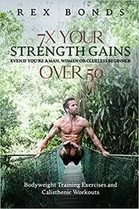 7X Your Strength Gains Even If You’re a Man, Woman or Clueless Beginner Over 50