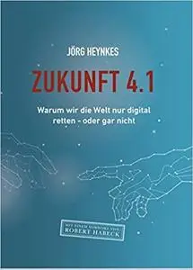 Zukunft 4.1: Warum wir die Welt nur digital retten - oder gar nicht.