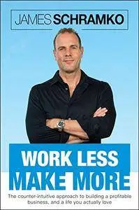 Work Less, Make More: The counter-intuitive approach to building a profitable business, and a life you actually love