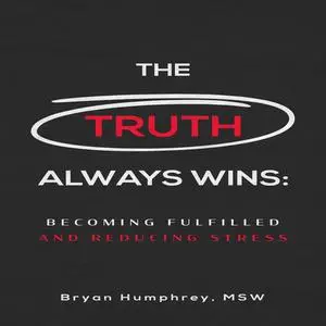 «The Truth Always Wins: Becoming Fulfilled And Reducing Stress» by Bryan Humphrey