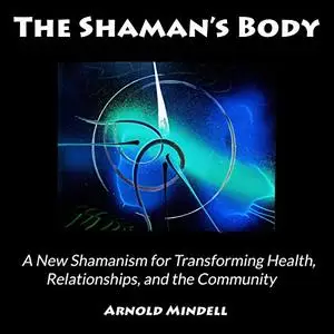 The Shaman's Body: A New Shamanism for Transforming Health, Relationships, and the Community [Audiobook]