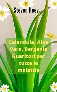 Calendula, Aloe Vera, Bergenia Guaritori per tutte le malattie