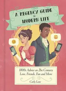 A Regency Guide to Modern Life: 1800s Advice on 21st Century Love, Friends, Fun and More